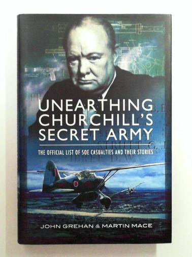 MACE, Martin & GREHAN, John - Unearthing Churchill's Secret Army: The Official List of SOE Casualties and their Stories