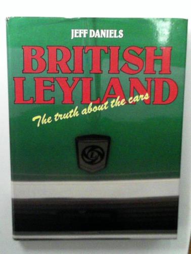 DANIELS, Jeff - British Leyland: The Truth About the Cars