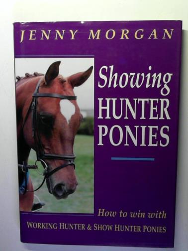 MORGAN, Jenny - Showing Hunter Ponies: How to Win with Working Hunter and Show Ponies