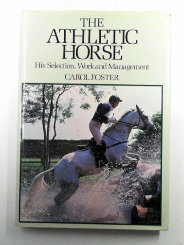 FOSTER, Carol - The Athletic Horse: His Selection, Work and Management