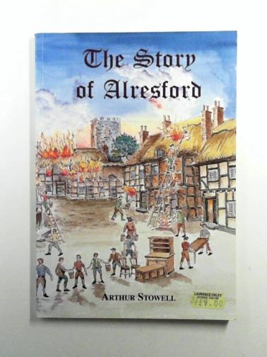 STOWELL, Arthur - The Story of Alresford: Its Changes and Continuity