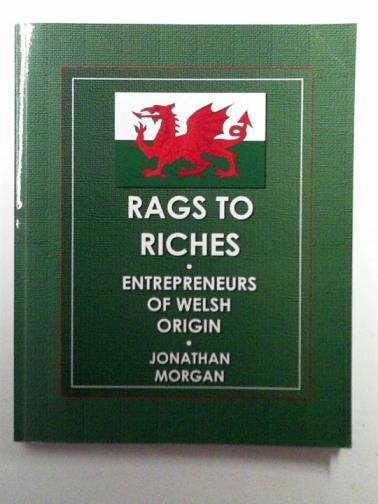 MORGAN, Jonathan - Rags to Riches: Entrepreneurs of Welsh Origin