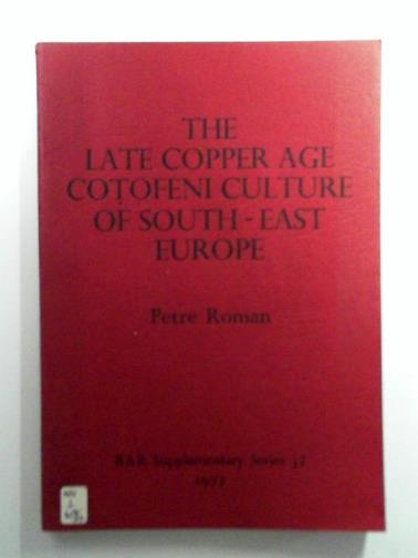 ROMAN, Petre - The Late Copper Age Cotofeni Culture of South-East Europe