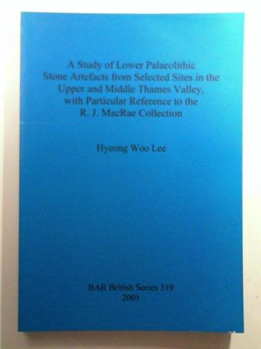 LEE, Hyeong  Woo - A study of Lower Palaeolithic stone artefacts from selected sites in the Upper and Middle Thames Valley, with particular reference to the R.J. MacRae collection
