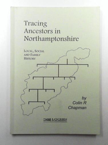CHAPMAN, Colin R - Tracing Ancestors in Northamptonshire: Guidance on Local, Social and Family History