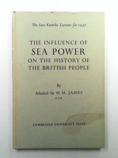 JAMES, W. M. - The Influence of Sea Power on the History of the British People