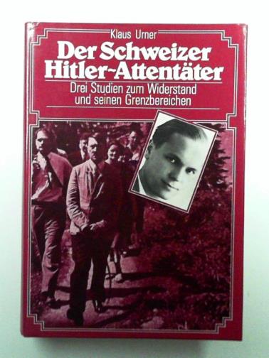 URNER, Klaus - Der Schweizer Hitler-Attentater: Drei Studien zum Widerstand und seinen Grenzbereichen