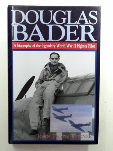 TURNER John Frayn - Douglas Bader: a Biography of the Legendary World War II Fighter Pilot