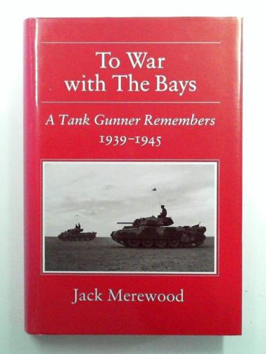 MEREWOOD, Jack - To War with the Bays: a Tank Gunner Remembers, 1939-1945