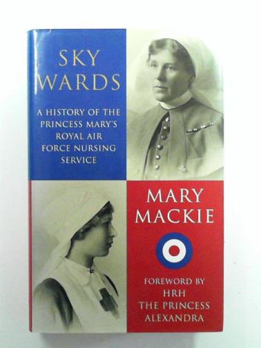 MACKIE, Mary - Sky Wards: A History of the Princess Mary's Royal Air Force Nursing Service