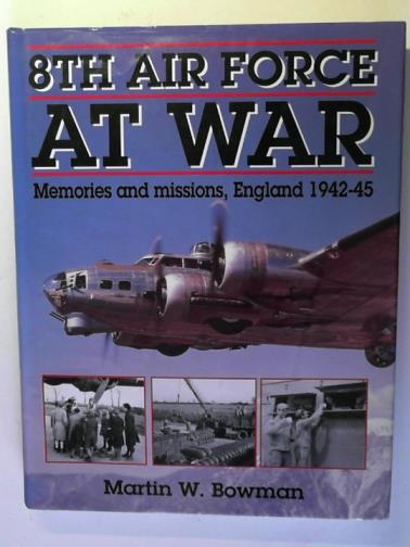 BOWMAN, Martin W. - 8th Air Force at War: Memories and Missions, England, 1942-45