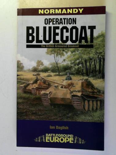DAGLISH, Ian - Operation Bluecoat: the British armoured breakout: Battleground Europe - Normandy