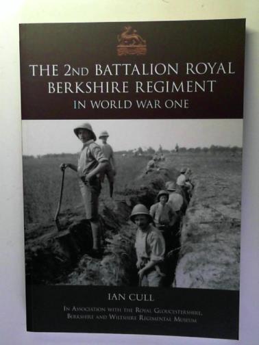 CULL, Ian - The 2nd Royal Berkshire Regiment in World War One: the China Dragon's Tales