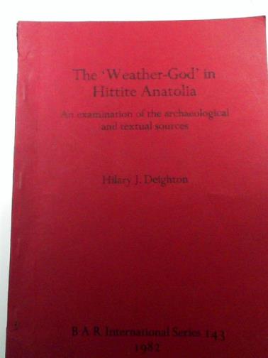 DEIGHTON, Hilary J - The 'Weather-god' in Hittite Anatolia: An examination of the archaeological and textual sources