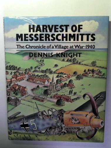 KNIGHT, Dennis - Harvest of Messerschmitts: the Chronicle of a Village at War, 1940