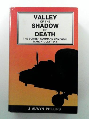 PHILLIPS, Alwyn J. - The Valley of the Shadow of Death: an account of the Royal Air Force Bomber Command night bombing and minelaying operations including 'The Battle of the Ruhr' March 5th/6th to July 18th/19th, 1943