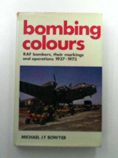 BOWYER, Michael J.F. - Bombing Colours: Royal Air Force Bombers, Their Markings and Operations, 1937-73