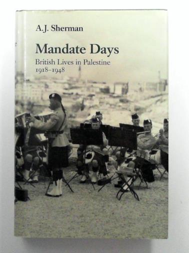 SHERMAN, A.J - Mandate Days: British Lives in Palestine 1918-1948