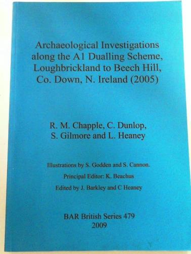 CHAPPLE, R M & others - Archaeological investigations along the A1 Dualling Scheme, Loughbrickland to Beech Hill, Co. Down, N. Ireland (2005)