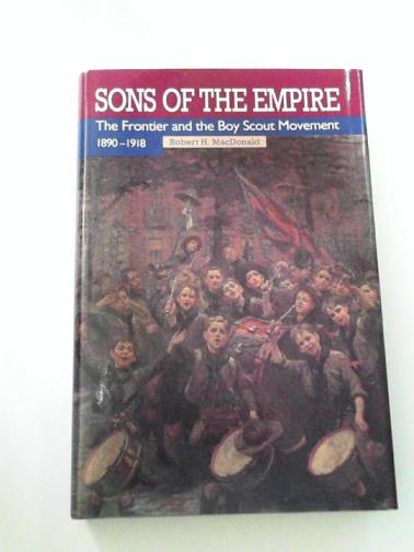 MacDONALD, Robert H. - Sons of the Empire: The Frontier and the Boy Scout Movement, 1890-1918