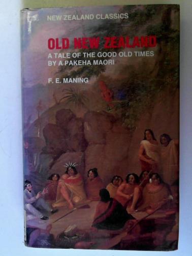 MANING, F.E. - Old New Zealand: a tale of the good old times and a history of the war in the North told by an old Chief of the Ngapuhi tribe