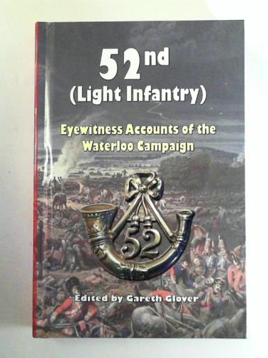 GLOVER, Gareth (ed) - 52nd (Light Infantry): eyewitness accounts of the Waterloo Campaign