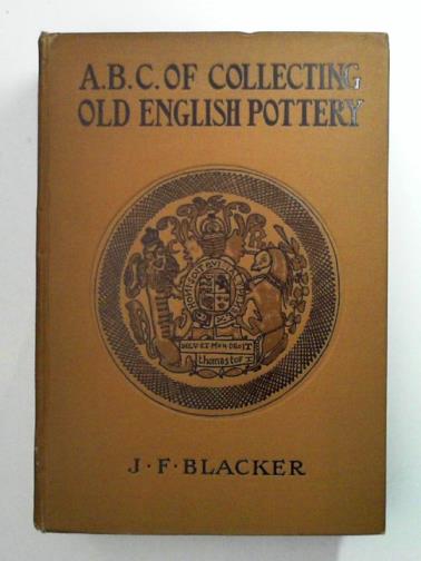 BLACKER, J. F. - The A.B.C. of Collecting Old English Pottery