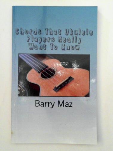 MAZ, Barry - Chords That Ukulele Players Really Want To Know