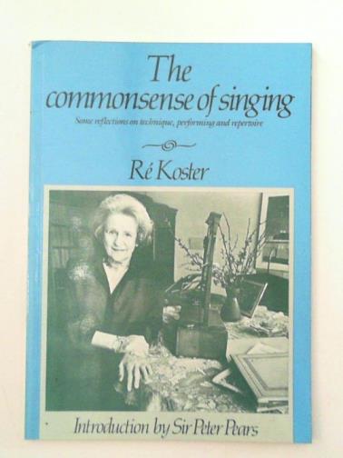 KOSTER, Re - The commonsense of singing - some reflections on technique, performing and repertoire