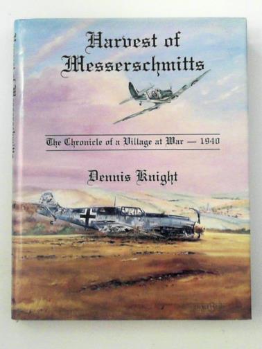 KNIGHT, Dennis - Harvest of Messerschmitts: The Chronicle of a Village at War - 1940