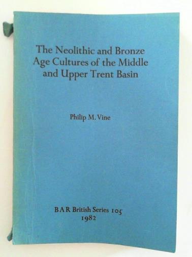VINE, Philip M - The Neolithic and Bronze Age Cultures of the Middle and Upper Trent Basin: 105 (British Archaeological Reports British Series)