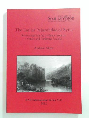 SHAW, Andrew - The earlier Palaeolithic of Syria: reinvestigating the evidence from the Orontes and Euphrates Valleys
