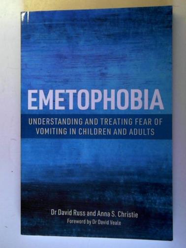 CHRISTIE, Anna S. and RUSS, David - Emetophobia: Understanding and Treating Fear of Vomiting in Children and Adults