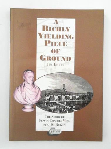 LEWIS, Jim - A Richly Yielding Piece of Ground: a History of Fowey Consols Mine 1813 to 1867
