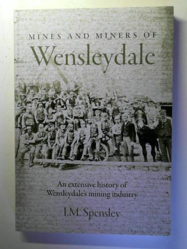 SPENSLEY, I.M. - Mines and miners of Wensleydale