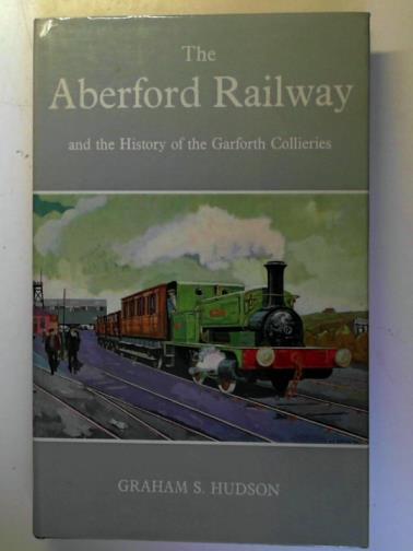 HUDSON, Graham S. - The Aberford Railway: and the History of the Garforth Collieries (Railway History S.)
