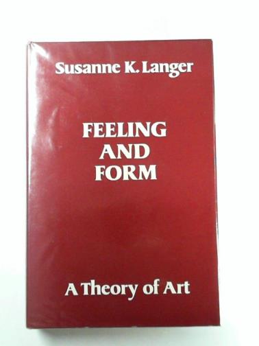 LANGER, Susanne K. - Feeling and Form: a theory of art developed from philosophy in a new key