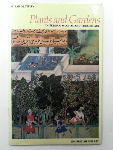 TITLEY, Norah M. - Plants and Gardens in Persian, Mughal and Turkish Art