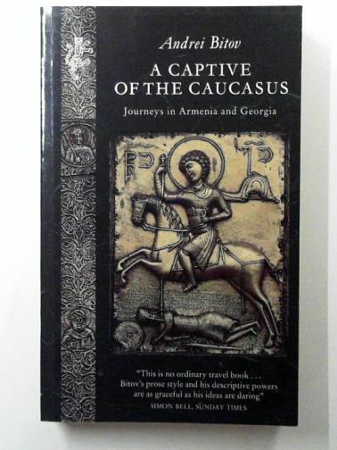 BITOV, Andrei - A Captive of the Caucasus: Journeys in Armenia and Georgia