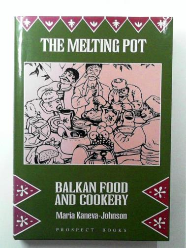 KANEVA-JOHNSON, Maria - The Melting Pot: Balkan Food and Cookery
