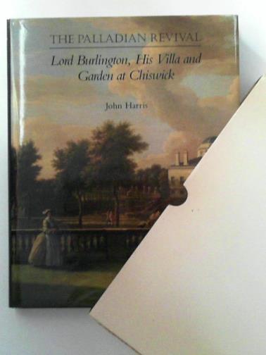 HARRIS, John - The Palladian Revival – Lord Burlington, His Villa & Garden at Chiswick