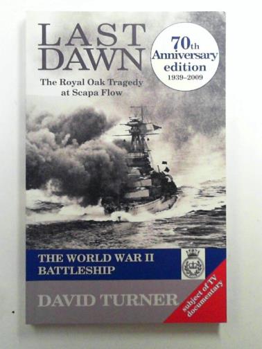 TURNER, David - Last Dawn: The HMS Royal Oak Tragedy at Scapa Flow: The World War II Battleship