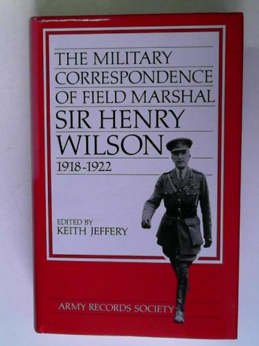 JEFFERY, Keith (Editor) - The Military Correspondence of Field Marshal Sir Henry Wilson, 1918 - 1922