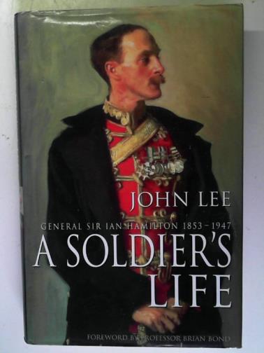 LEE, John - A Soldier's Life: General Sir Ian Hamilton: 1853-1947