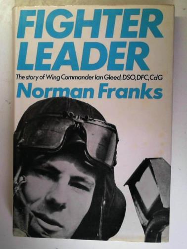 FRANKS, Norman - Fighter Leader: the Story of Wing Commander Ian Gleed