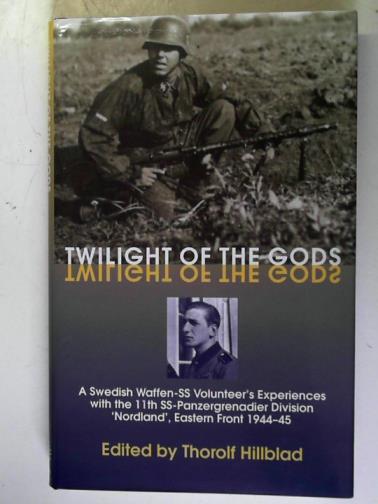 HILLBLAD, Thorolf (editor) - Twilight of the Gods: a Swedish Waffen-SS Volunteer's Experiences with the 11th SS-Panzergrenadier Division 'Nordland', Eastern Front 1944-45