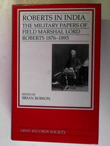 ROBSON, Brian (editor) - Roberts in India: the military papers of Field Marshall Lord Roberts 1876 - 1893