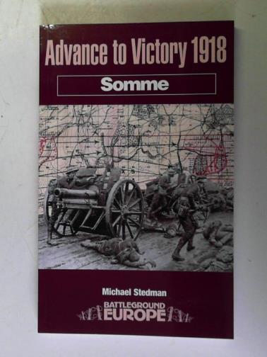 STEDMAN, Michael - Advance to Victory 1918: Somme