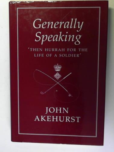 AKEHURST, John - Generally Speaking: 'Then Hurrah for the life of a Soldier'