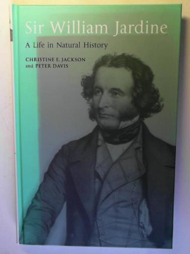 JACKSON, Christine E. and DAVIS, Peter - Sir William Jardine: a Life in Natural History